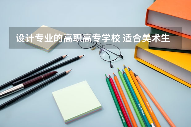 设计专业的高职高专学校 适合美术生的专科学校排名