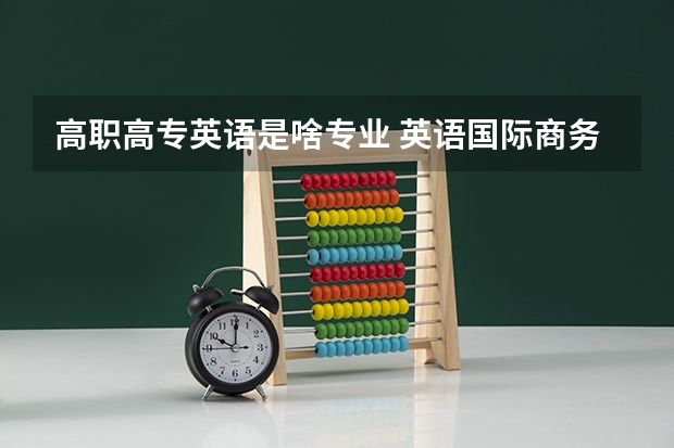 高职高专英语是啥专业 英语国际商务专业?