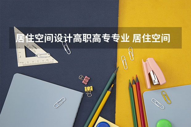 居住空间设计高职高专专业 居住空间是什么