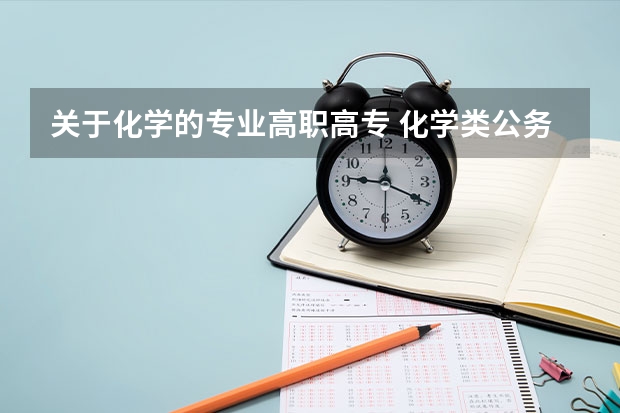 关于化学的专业高职高专 化学类公务员对口专业