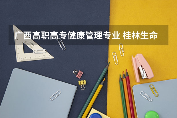广西高职高专健康管理专业 桂林生命与健康职业技术学院有什么专业，桂林生命与健康职业技术学院招生专业设置情况