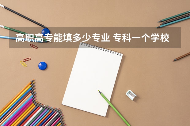 高职高专能填多少专业 专科一个学校可以填几个专业