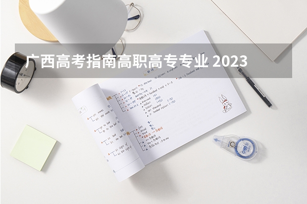 广西高考指南高职高专专业 2023广西高考志愿填报规则