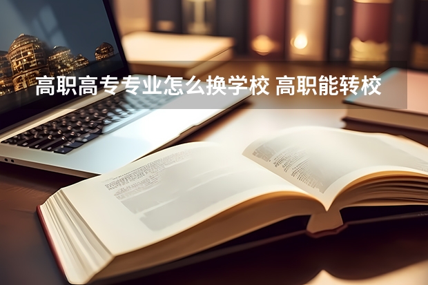 高职高专专业怎么换学校 高职能转校吗？