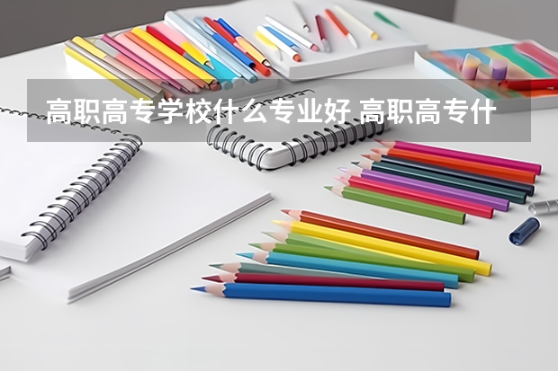 高职高专学校什么专业好 高职高专什么专业好就业？