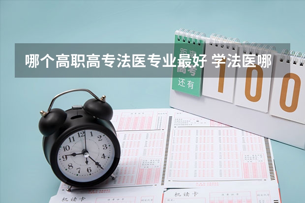 哪个高职高专法医专业最好 学法医哪个大学好