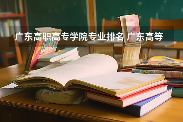 广东高职高专学院专业排名 广东高等专科学校排名