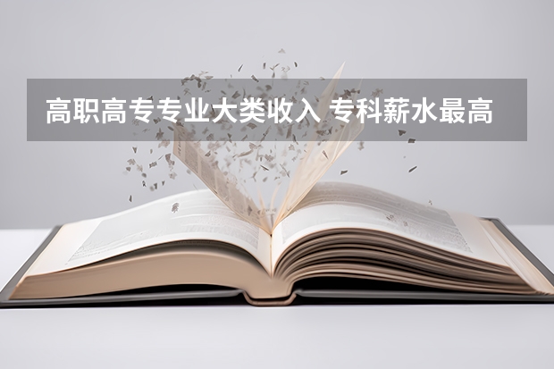 高职高专专业大类收入 专科薪水最高的十大专业是什么？