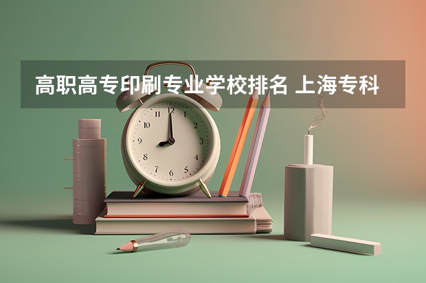 高职高专印刷专业学校排名 上海专科学校排名