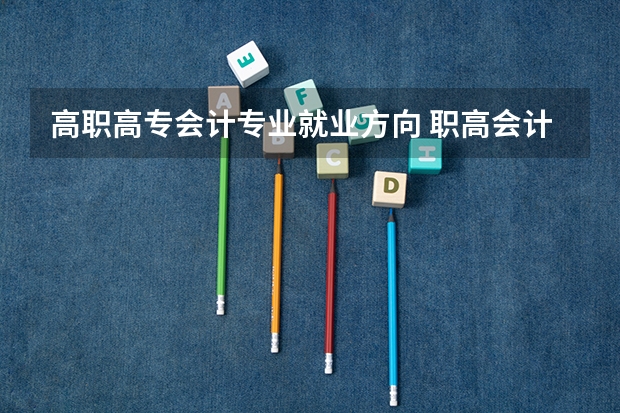 高职高专会计专业就业方向 职高会计事务专业前景如何？