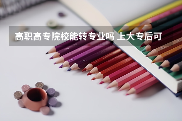 高职高专院校能转专业吗 上大专后可以换专业吗