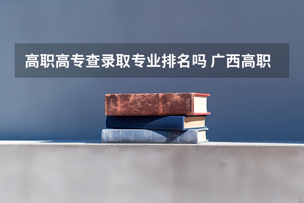 高职高专查录取专业排名吗 广西高职高专招生网录取分数线