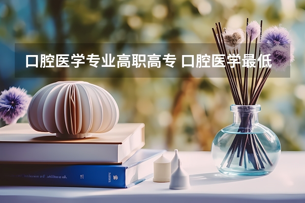 口腔医学专业高职高专 口腔医学最低分的大专