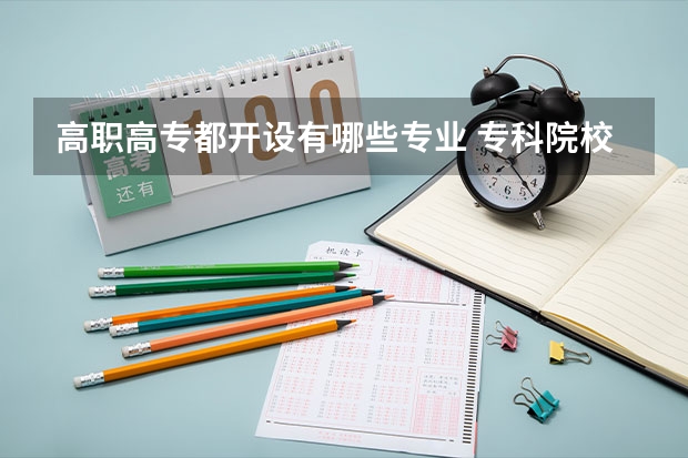 高职高专都开设有哪些专业 专科院校都有哪些专业