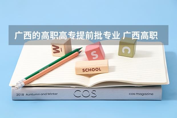 广西的高职高专提前批专业 广西高职高专提前批有哪些学校