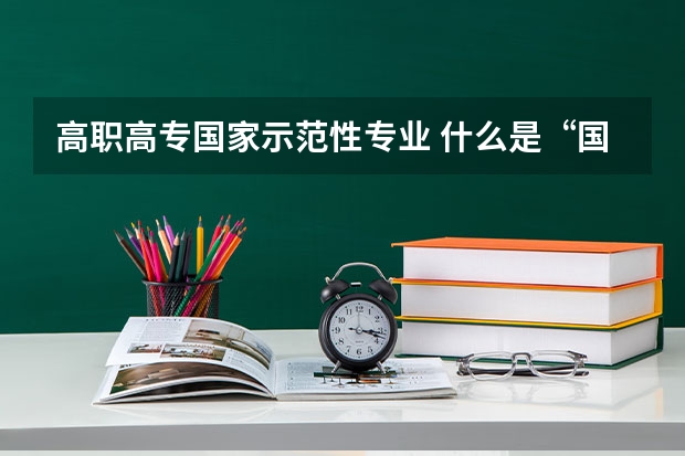 高职高专国家示范性专业 什么是“国家示范性高职院校建设单位”?