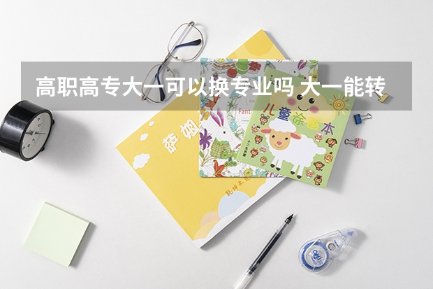 高职高专大一可以换专业吗 大一能转专业吗？
