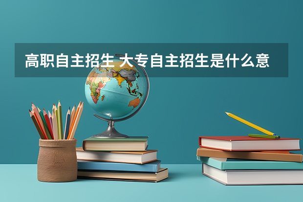 高职自主招生 大专自主招生是什么意思啊？
