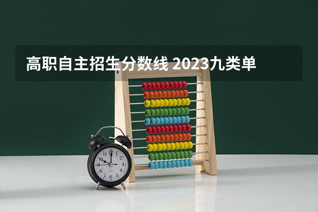 高职自主招生分数线 2023九类单招入取分数是多少