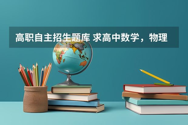 高职自主招生题库 求高中数学,物理竞赛初赛试题或自主招生数学物理试题?