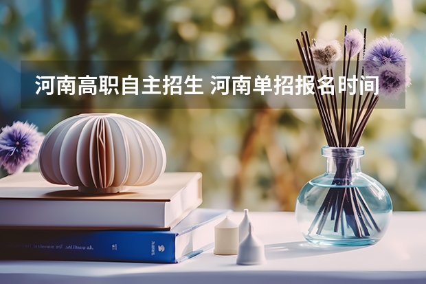 河南高职自主招生 河南单招报名时间