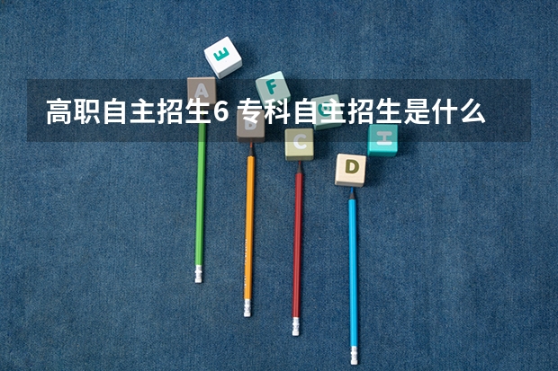 高职自主招生6 专科自主招生是什么意思