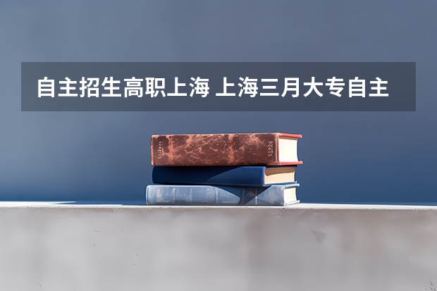 自主招生高职上海 上海三月大专自主招生有哪些学校
