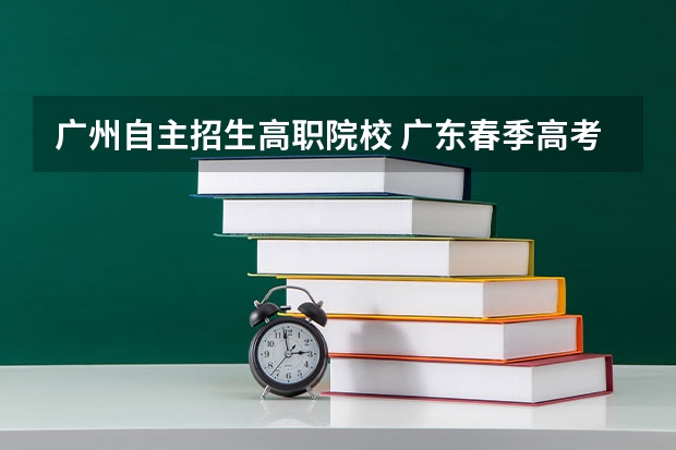 广州自主招生高职院校 广东春季高考可以报考哪些学校