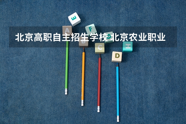 北京高职自主招生学校 北京农业职业学院高等职业教育自主招生章程