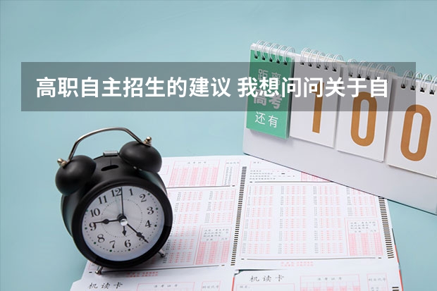 高职自主招生的建议 我想问问关于自主招生的事情,希望大家能帮助我,谢谢!