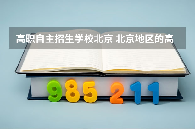 高职自主招生学校北京 北京地区的高职单招单考都有哪些学校？