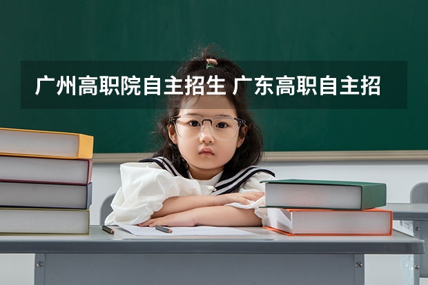 广州高职院自主招生 广东高职自主招生的学校有哪些？