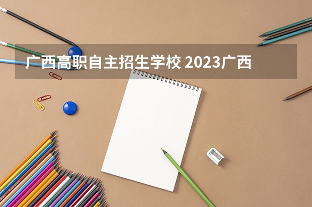 广西高职自主招生学校 2023广西单招学校有哪些