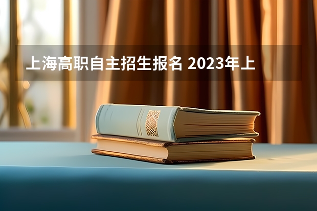 上海高职自主招生报名 2023年上海市普通高校考试招生报名实施办法