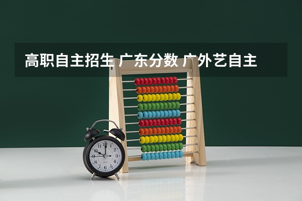 高职自主招生 广东分数 广外艺自主招生通过率高吗