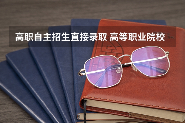 高职自主招生直接录取 高等职业院校自主招生是什么意思
