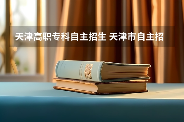 天津高职专科自主招生 天津市自主招生高职院校有哪些？
