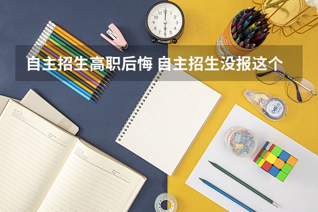 自主招生高职后悔 自主招生没报这个学校很后悔，怎么才能来这个