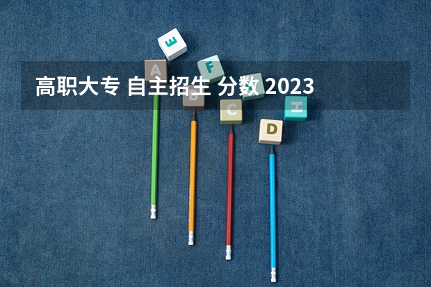 高职大专 自主招生 分数 2023上海大专自主招生录取分数线