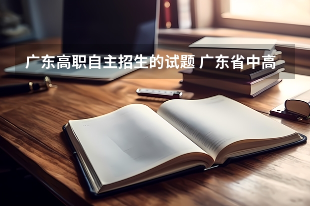 广东高职自主招生的试题 广东省中高职对口自主招生的考试科目