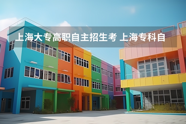 上海大专高职自主招生考 上海专科自主招生具体考什么