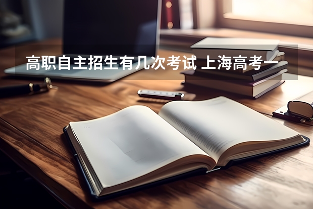 高职自主招生有几次考试 上海高考一年考几次