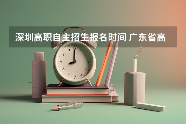 深圳高职自主招生报名时间 广东省高职自主招生报名时间
