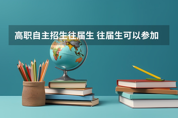 高职自主招生往届生 往届生可以参加单招吗？