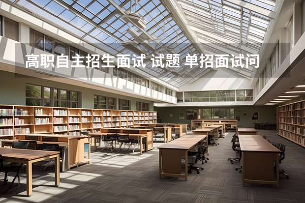 高职自主招生面试 试题 单招面试问题,大概都是问些什么?