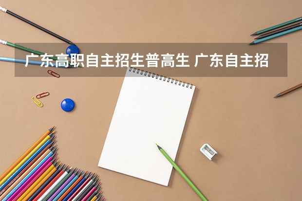 广东高职自主招生普高生 广东自主招生考试时间