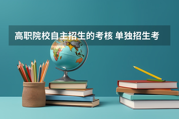 高职院校自主招生的考核 单独招生考试都考什么?