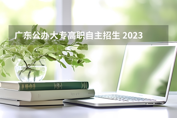 广东公办大专高职自主招生 2023广东单招学校及分数线是多少