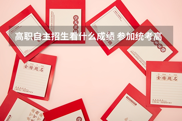 高职自主招生看什么成绩 参加统考高职（专科）招生，是否还需要有学业水平合格性考试成绩？