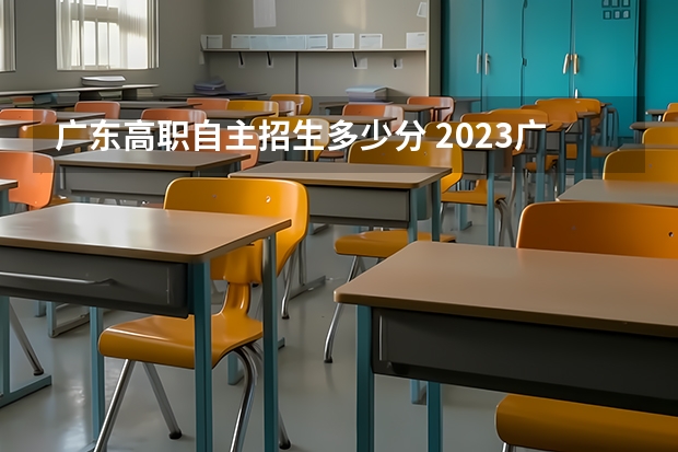 广东高职自主招生多少分 2023广东单招学校及分数线是多少